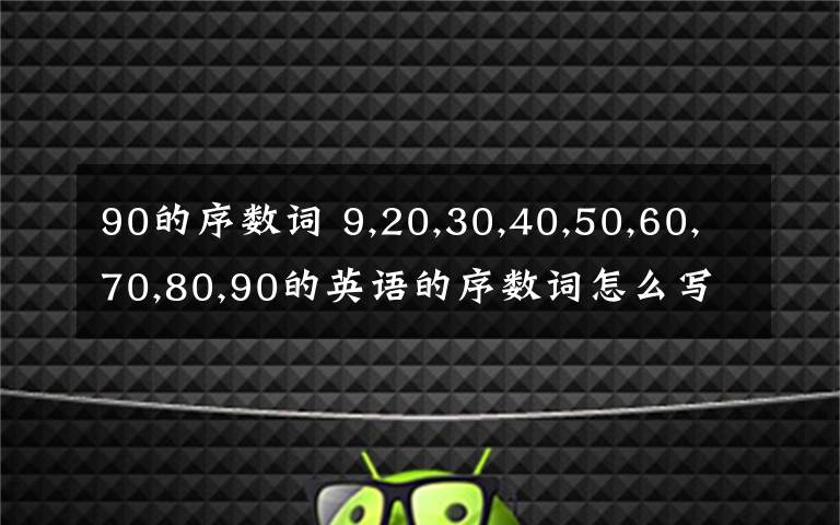 90的序数词 9,20,30,40,50,60,70,80,90的英语的序数词怎么写?