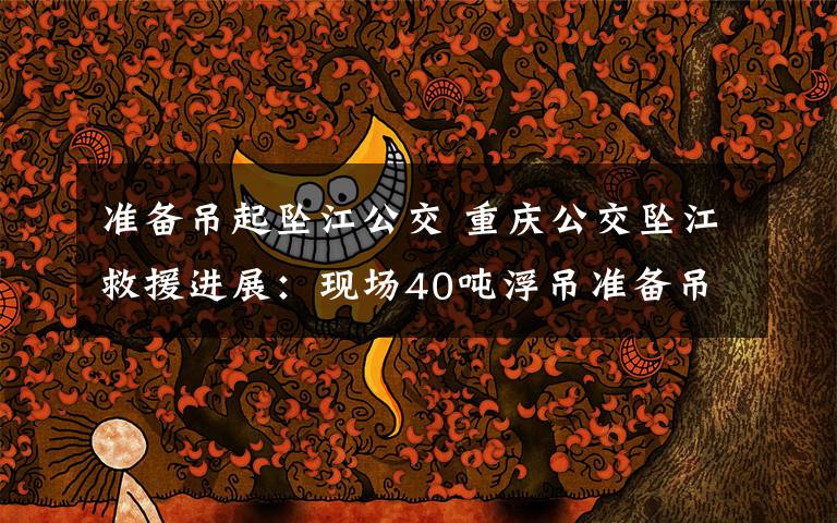 准备吊起坠江公交 重庆公交坠江救援进展：现场40吨浮吊准备吊起坠江公交