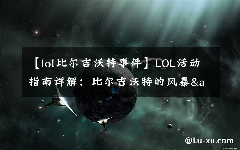 【lol比尔吉沃特事件】LOL活动指南详解：比尔吉沃特的风暴&同人痛车创作大赛