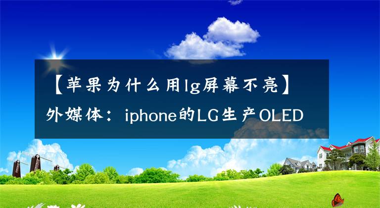 【苹果为什么用lg屏幕不亮】外媒体：iphone的LG生产OLED屏幕出现大问题