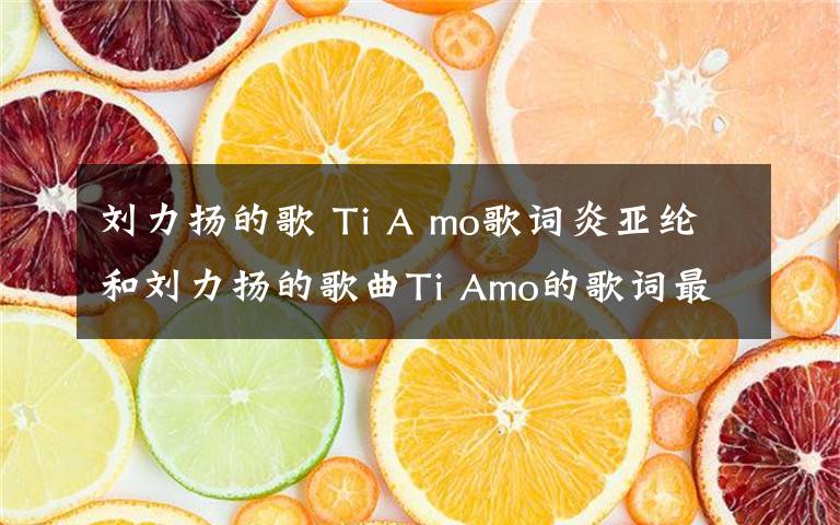 刘力扬的歌 Ti A mo歌词炎亚纶和刘力扬的歌曲Ti Amo的歌词最后一段：“XXX and I love you我每天都要爱上你