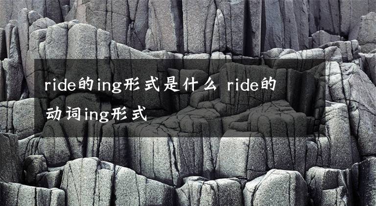 ride的ing形式是什么 ride的动词ing形式