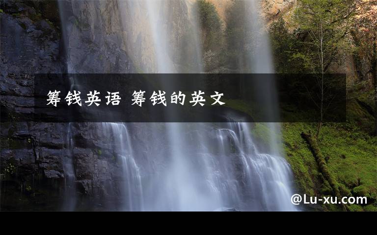 筹钱英语 筹钱的英文文章配图