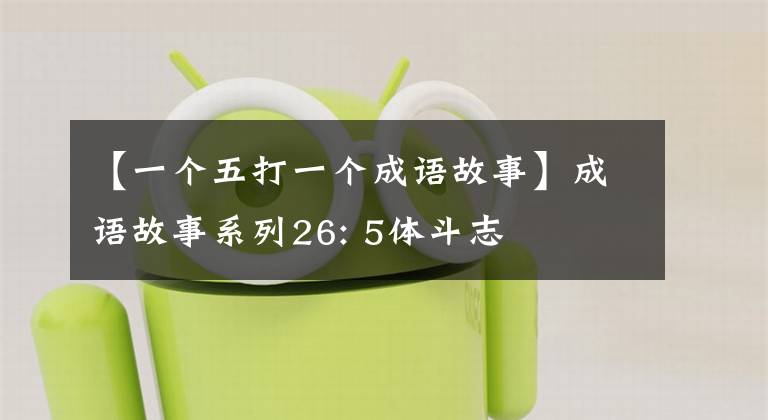 【一个五打一个成语故事】成语故事系列26: 5体斗志