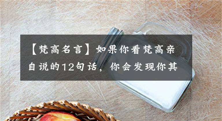 【梵高名言】如果你看梵高亲自说的12句话，你会发现你其实不理解他。