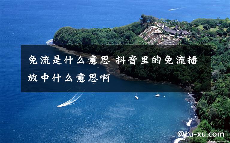 免流是什么意思 抖音里的免流播放中什么意思啊文章配图