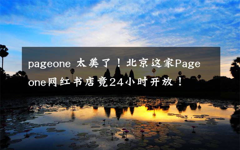 pageone 太美了！北京这家Pageone网红书店竟24小时开放！