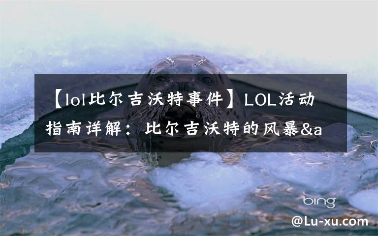 【lol比尔吉沃特事件】LOL活动指南详解：比尔吉沃特的风暴&同人痛车创作大赛