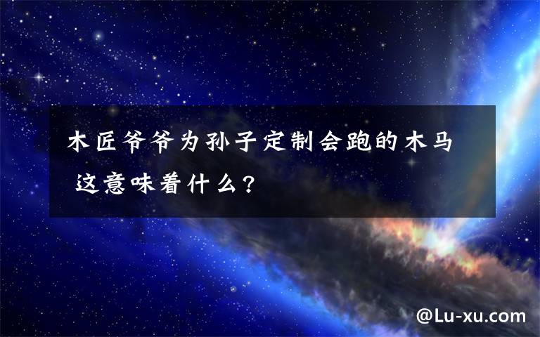 木匠爷爷为孙子定制会跑的木马 这意味着什么?