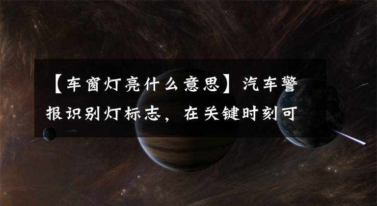 【车窗灯亮什么意思】汽车警报识别灯标志，在关键时刻可以挽救生命。