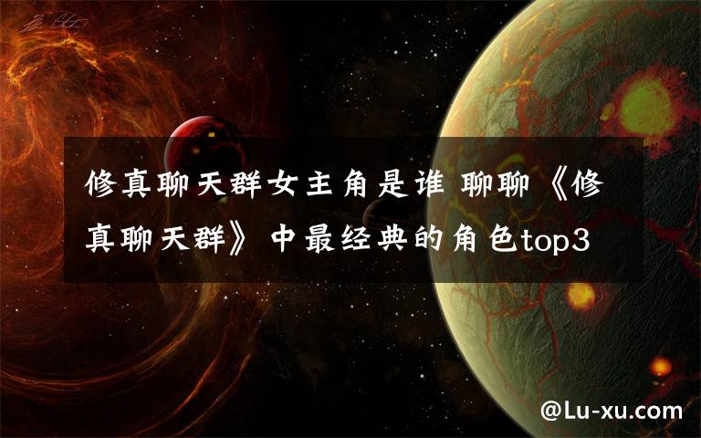 修真聊天群女主角是谁 聊聊《修真聊天群》中最经典的角色top3