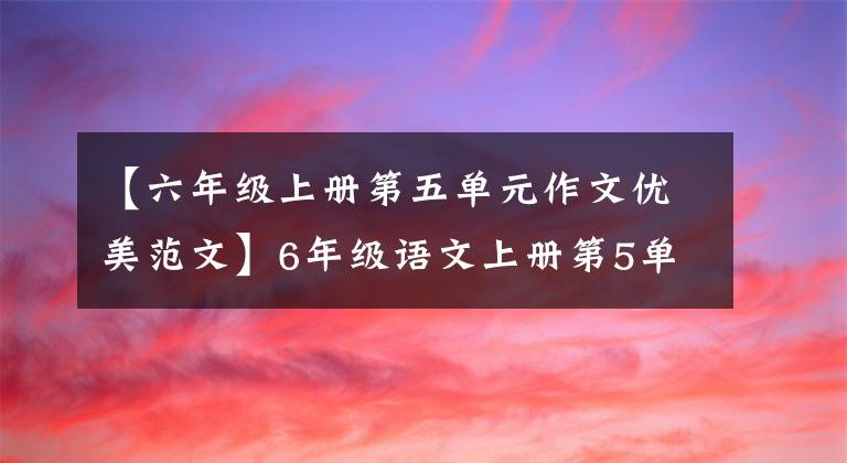 【六年级上册第五单元作文优美范文】6年级语文上册第5单元习作：围绕中心意思写