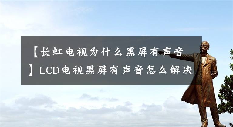 【长虹电视为什么黑屏有声音】LCD电视黑屏有声音怎么解决？