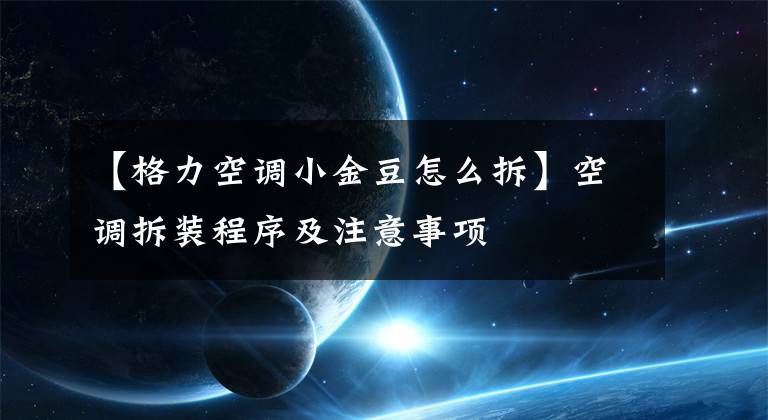 【格力空调小金豆怎么拆】空调拆装程序及注意事项