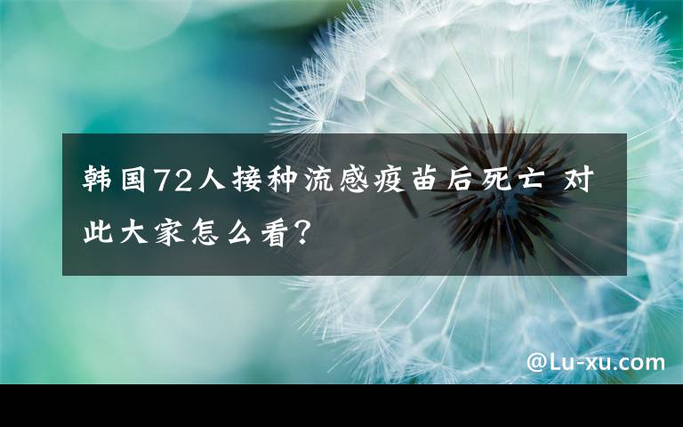 韩国72人接种流感疫苗后死亡 对此大家怎么看？