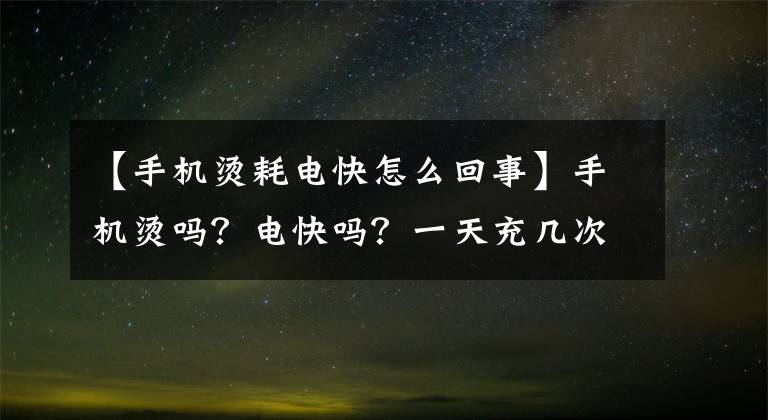 【手机烫耗电快怎么回事】手机烫吗？电快吗？一天充几次电？可能忘了关掉这几个。