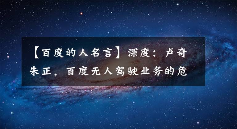 【百度的人名言】深度：卢奇朱正，百度无人驾驶业务的危机和危机。