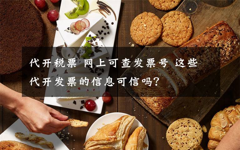 代开税票 网上可查发票号 这些代开发票的信息可信吗？