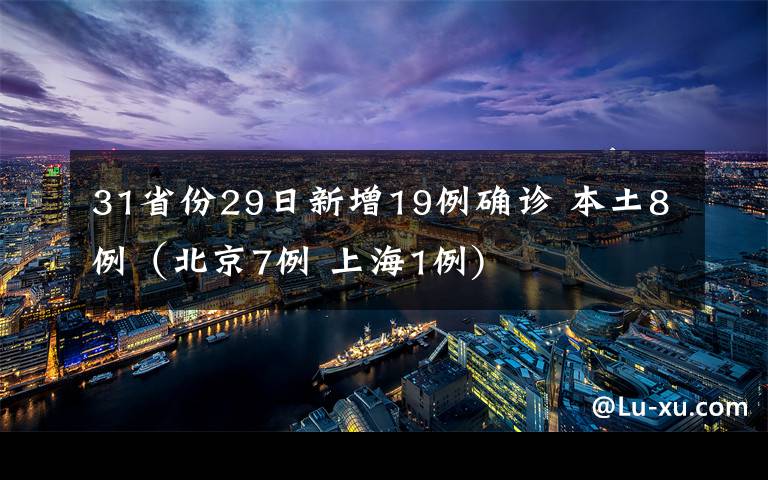 31省份29日新增19例确诊 本土8例（北京7例 上海1例)