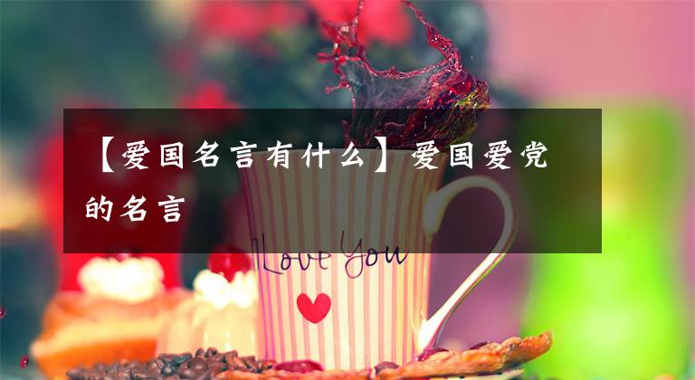 【爱国名言有什么】爱国爱党的名言文章配图