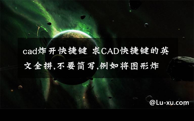 cad炸开快捷键 求CAD快捷键的英文全拼,不要简写,例如将图形炸开是X嘛,完整的单词是什么?