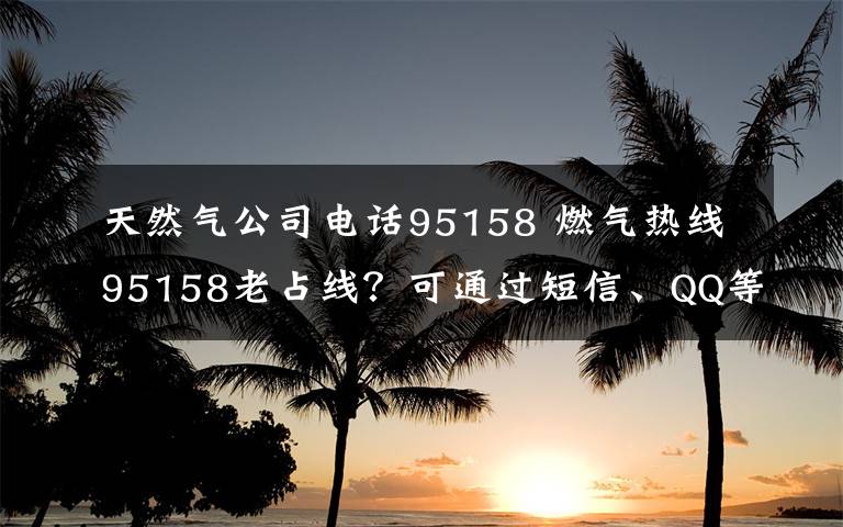 天然气公司电话95158 燃气热线95158老占线？可通过短信、QQ等报修