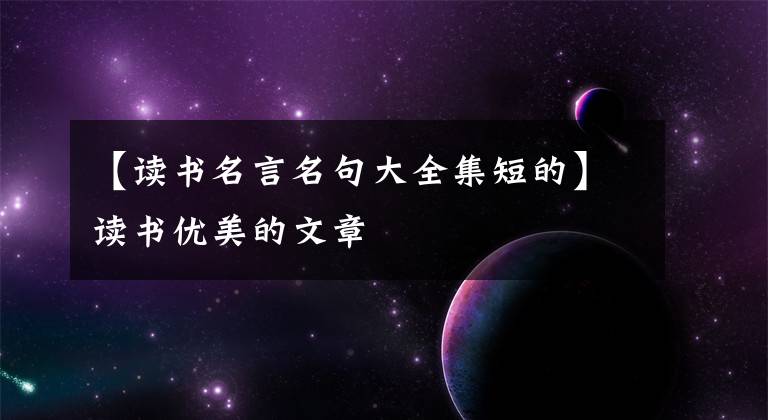 【读书名言名句大全集短的】读书优美的文章