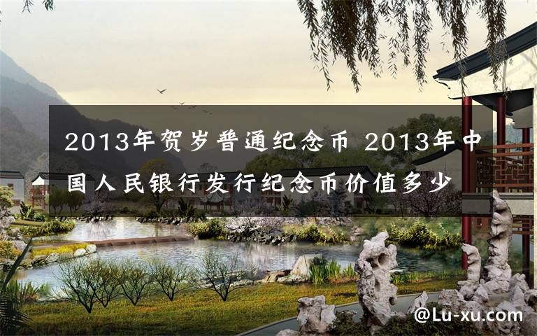 2013年贺岁普通纪念币 2013年中国人民银行发行纪念币价值多少