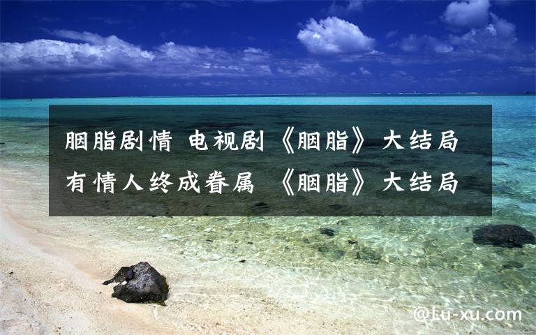 胭脂剧情 电视剧《胭脂》大结局有情人终成眷属 《胭脂》大结局及全集剧情介绍文章配图
