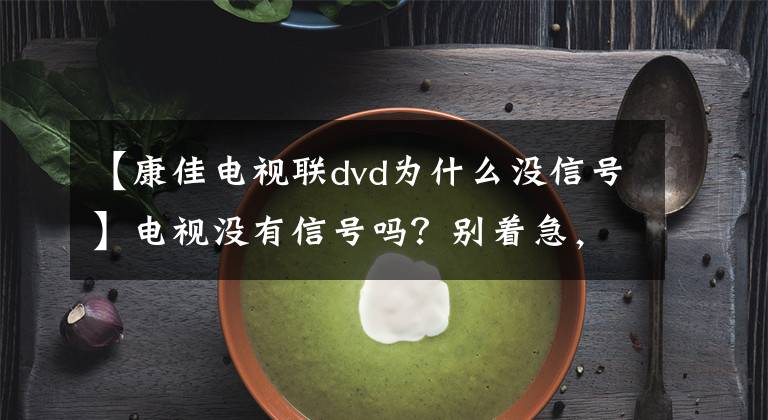 【康佳电视联dvd为什么没信号】电视没有信号吗？别着急，试试这几波，轻松解决。文章配图