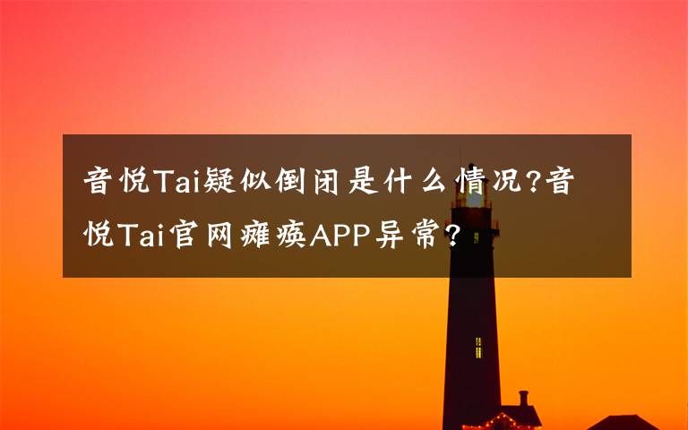 音悦Tai疑似倒闭是什么情况?音悦Tai官网瘫痪APP异常?