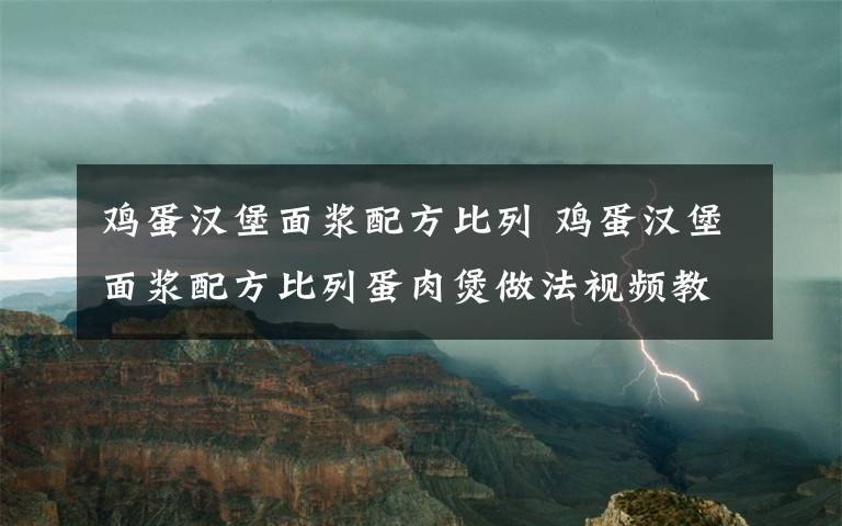 鸡蛋汉堡面浆配方比列 鸡蛋汉堡面浆配方比列蛋肉煲做法视频教程视频教程