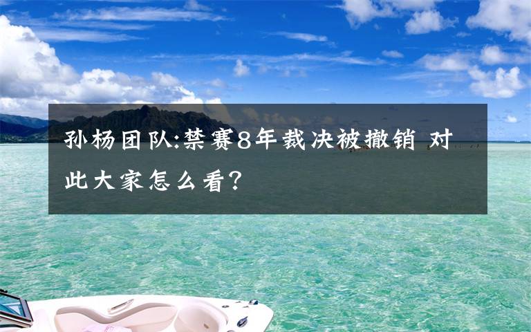 孙杨团队:禁赛8年裁决被撤销 对此大家怎么看？