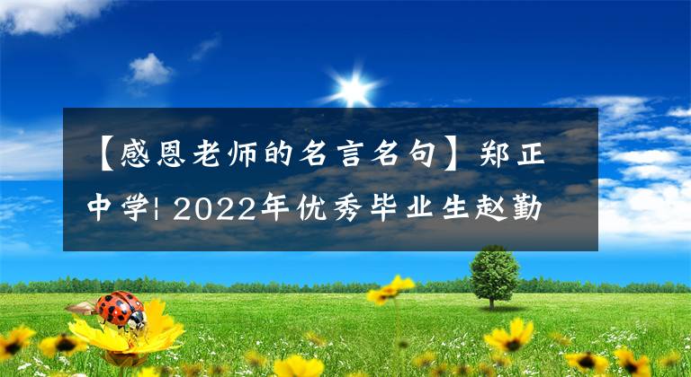 【感恩老师的名言名句】郑正中学| 2022年优秀毕业生赵勤：感念社银，陈毅回忆青春