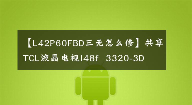 【L42P60FBD三无怎么修】共享TCL液晶电视l48f  3320-3D  led  flash  3无修复文章配图