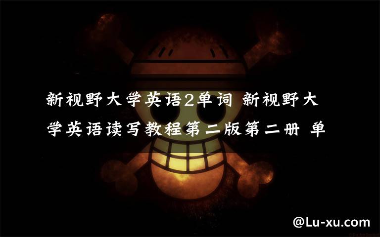 新视野大学英语2单词 新视野大学英语读写教程第二版第二册 单词朗读