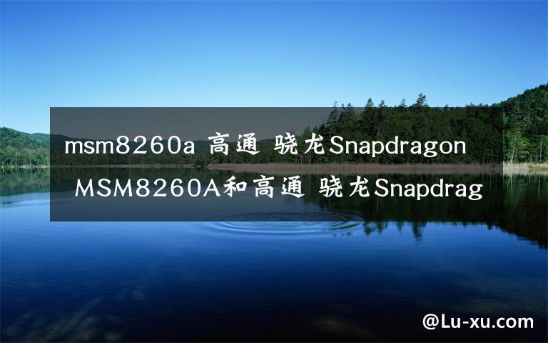 msm8260a 高通 骁龙Snapdragon MSM8260A和高通 骁龙Snapdragon MSM8960哪个好?