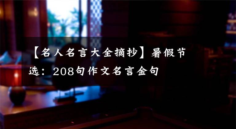 【名人名言大全摘抄】暑假节选：208句作文名言金句