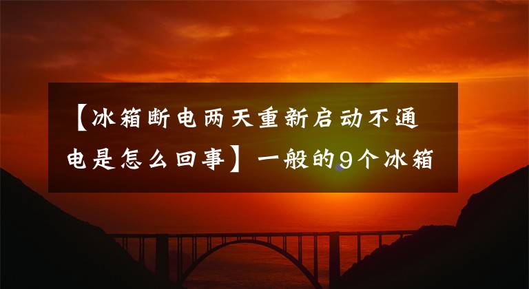 【冰箱断电两天重新启动不通电是怎么回事】一般的9个冰箱故障怎么解决？