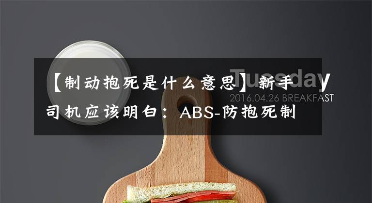 【制动抱死是什么意思】新手司机应该明白：ABS-防抱死制动系统