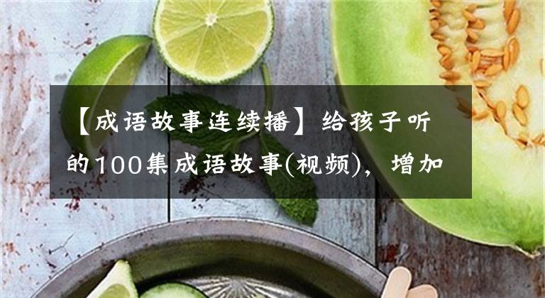 【成语故事连续播】给孩子听的100集成语故事(视频)，增加知识，收藏起来给孩子看