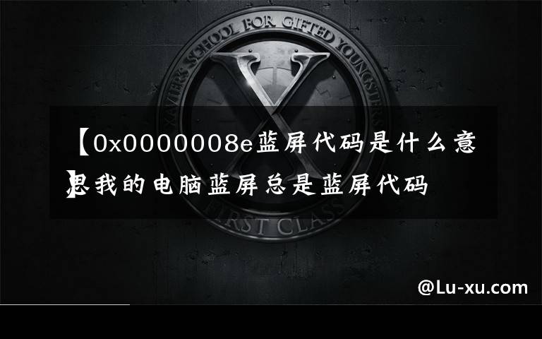 【0x0000008e蓝屏代码是什么意思
】我的电脑蓝屏总是蓝屏代码是0x0000008E这个 是什么原因？