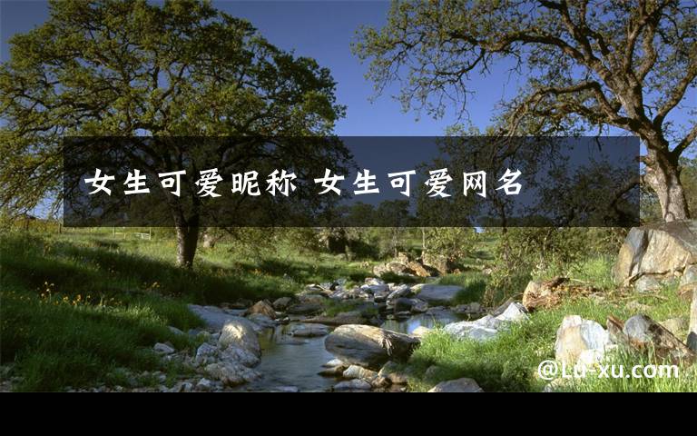 女生可爱昵称 女生可爱网名文章配图