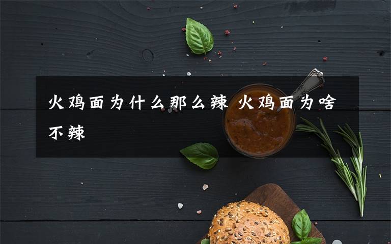 火鸡面为什么那么辣 火鸡面为啥不辣