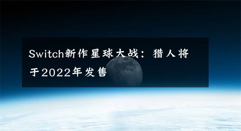 Switch新作星球大战：猎人将于2022年发售