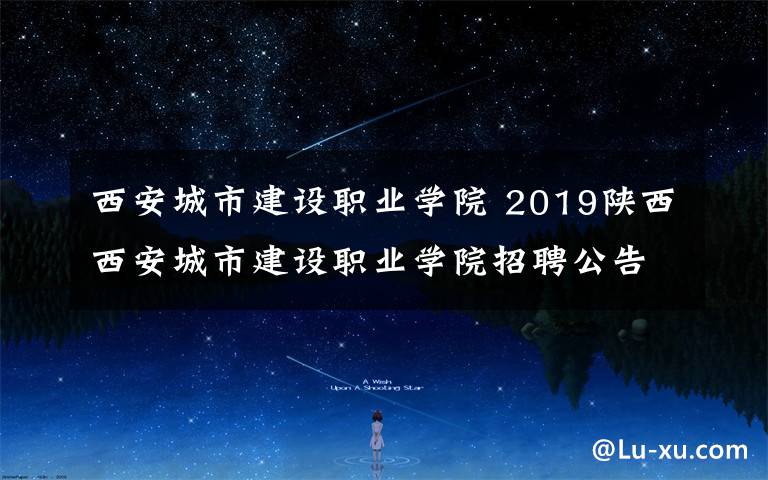 西安城市建设职业学院 2019陕西西安城市建设职业学院招聘公告（11人）