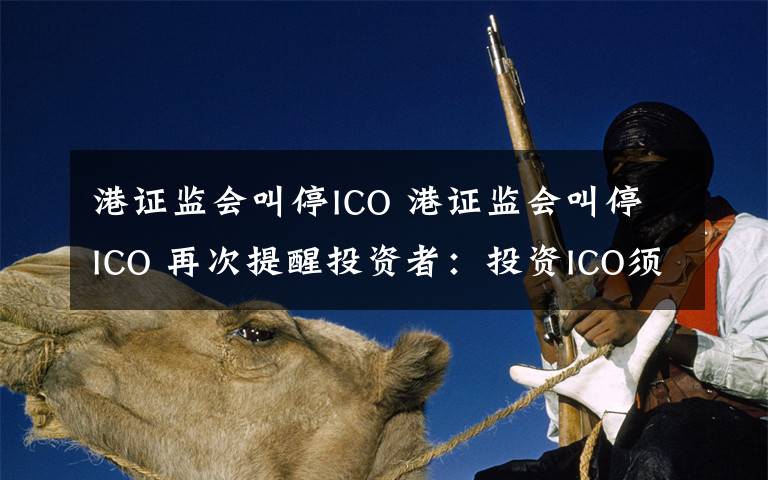 港证监会叫停ICO 港证监会叫停ICO 再次提醒投资者：投资ICO须审慎