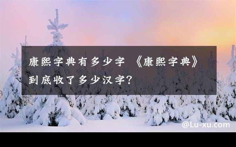 康熙字典有多少字 《康熙字典》到底收了多少汉字？