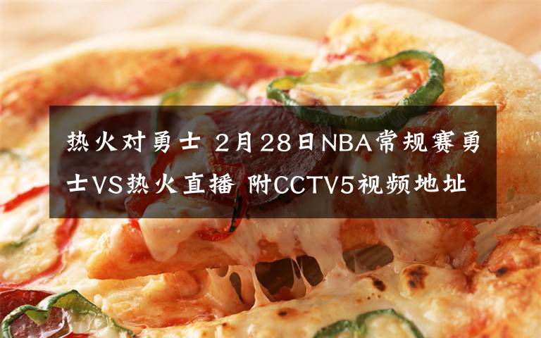 热火对勇士 2月28日NBA常规赛勇士VS热火直播 附CCTV5视频地址及比赛时间