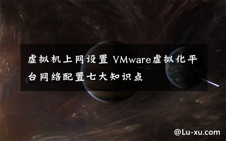 虚拟机上网设置 VMware虚拟化平台网络配置七大知识点